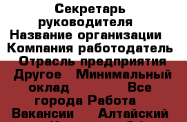 Секретарь руководителя › Название организации ­ Компания-работодатель › Отрасль предприятия ­ Другое › Минимальный оклад ­ 21 500 - Все города Работа » Вакансии   . Алтайский край,Камень-на-Оби г.